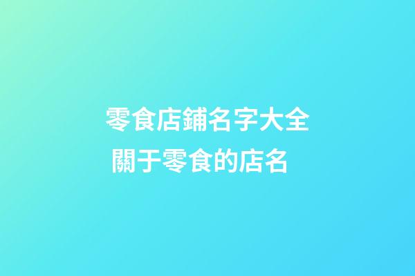 零食店鋪名字大全 關于零食的店名-第1張-店鋪起名-玄機派